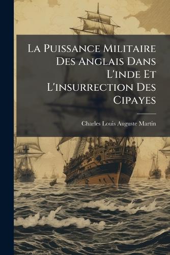 La Puissance Militaire Des Anglais Dans L'inde Et L'insurrection Des C cover