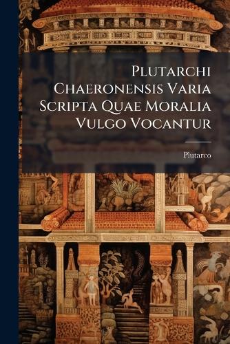 Plutarchi Chaeronensis Varia Scripta Quae Moralia Vulgo Vocantur cover