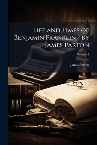 Life and Times of Benjamin Franklin / by James Parton cover