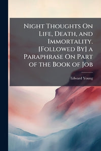 Night Thoughts On Life, Death, and Immortality. [Followed By] a Paraphrase On Part of the Book of Job 