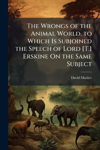 The Wrongs of the Animal World. to Which Is Subjoined the Speech of Lo cover