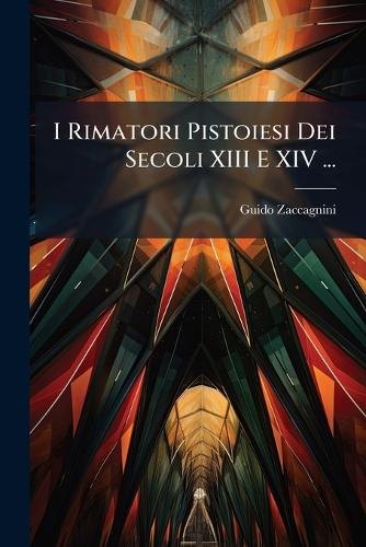 I Rimatori Pistoiesi Dei Secoli XIII E XIV ... cover