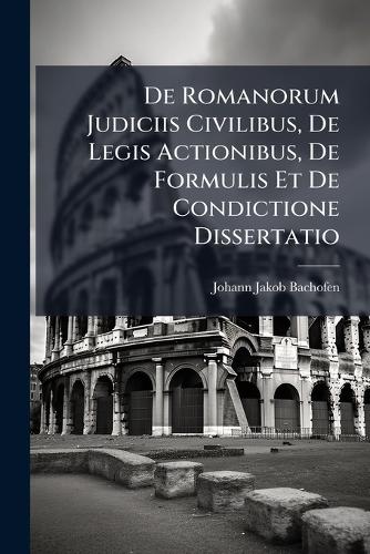 De Romanorum Judiciis Civilibus, De Legis Actionibus, De Formulis Et D cover