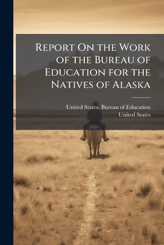 Report On the Work of the Bureau of Education for the Natives of Alask cover