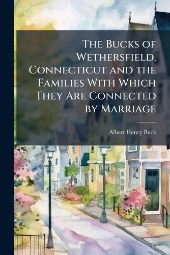 The Bucks of Wethersfield, Connecticut and the Families With Which The cover