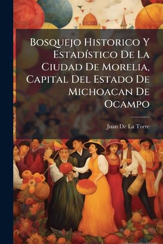 Bosquejo Historico Y EstadÃ-stico De La Ciudad De Morelia, Capital Del cover