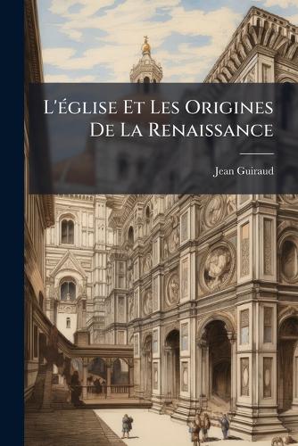L'Ã(c)glise Et Les Origines De La Renaissance cover
