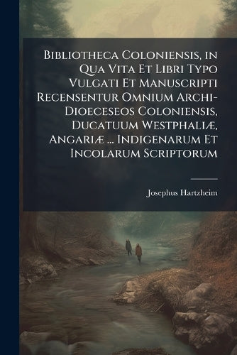 Bibliotheca Coloniensis, in Qua Vita Et Libri Typo Vulgati Et Manuscri cover