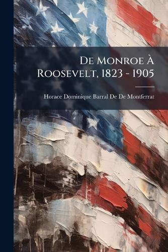 De Monroe À Roosevelt, 1823 - 1905 cover