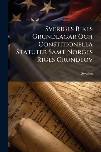 Sveriges Rikes Grundlagar Och Constitionella Statuter Samt Norges Rige cover