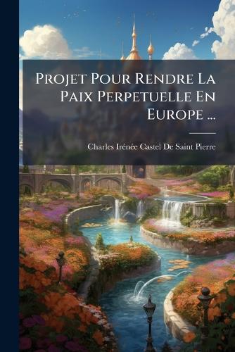 Projet Pour Rendre La Paix Perpetuelle En Europe ... cover