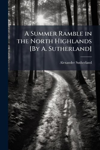 A Summer Ramble in the North Highlands [By A. Sutherland] cover