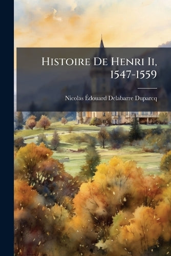 Histoire De Henri Ii, 1547-1559 cover