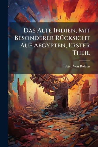 Das Alte Indien, Mit Besonderer RÃ1/4cksicht Auf Aegypten, Erster Thei cover