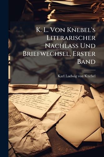 K. L. Von Knebel's Literarischer Nachlass Und Briefwechsel, Erster Ban cover