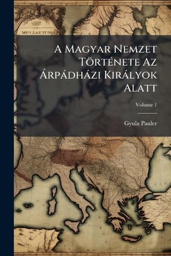 A Magyar Nemzet TörtÃ(c)nete Az Ã rpàdhàzi Kiràlyok Alatt cover