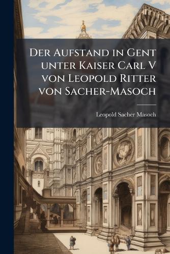 Der Aufstand in Gent unter Kaiser Carl V von Leopold Ritter von Sacher cover