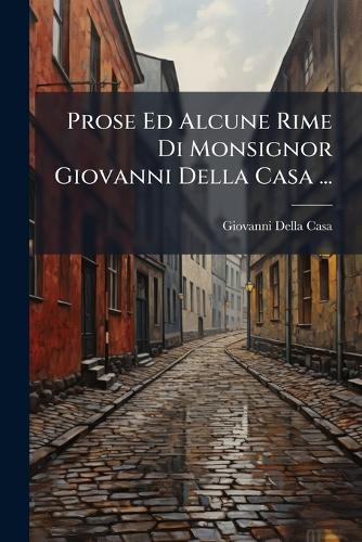 Prose Ed Alcune Rime Di Monsignor Giovanni Della Casa ... cover