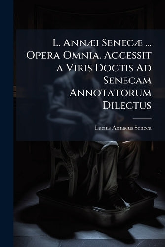 L. AnnÃ]i SenecÃ] ... Opera Omnia. Accessit a Viris Doctis Ad Senecam cover