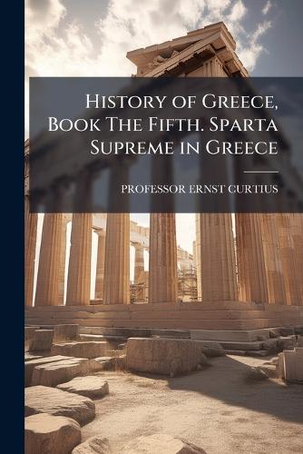 History of Greece, Book The Fifth. Sparta Supreme in Greece cover