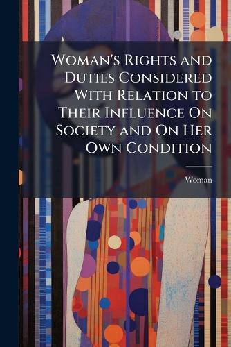 Woman's Rights and Duties Considered With Relation to Their Influence cover