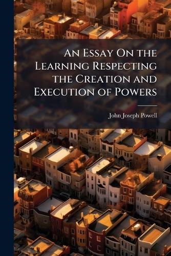 An Essay On the Learning Respecting the Creation and Execution of Powe cover