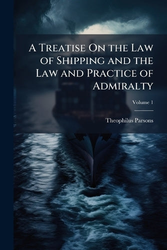 A Treatise On the Law of Shipping and the Law and Practice of Admiralt cover