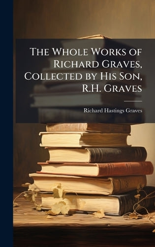 The Whole Works of Richard Graves, Collected by His Son, R.H. Graves cover
