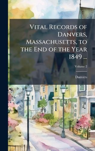 Vital Records of Danvers, Massachusetts, to the End of the Year 1849 . cover