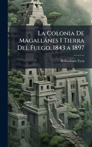 La Colonia De Magallànes I Tierra Del Fuego, 1843 a 1897 cover