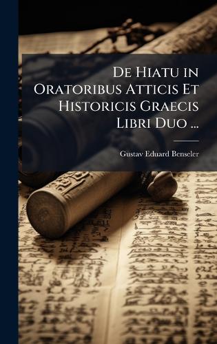 De Hiatu in Oratoribus Atticis Et Historicis Graecis Libri Duo ... cover
