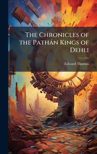 The Chronicles of the Pathàn Kings of Dehli cover