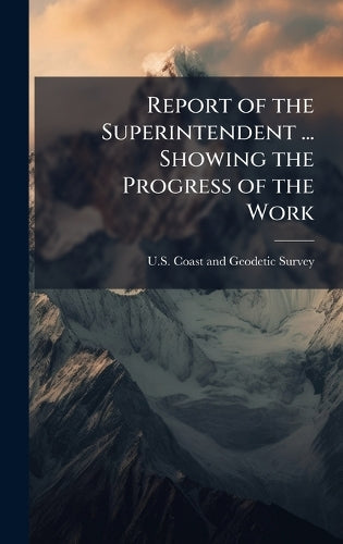 Report of the Superintendent ... Showing the Progress of the Work cover