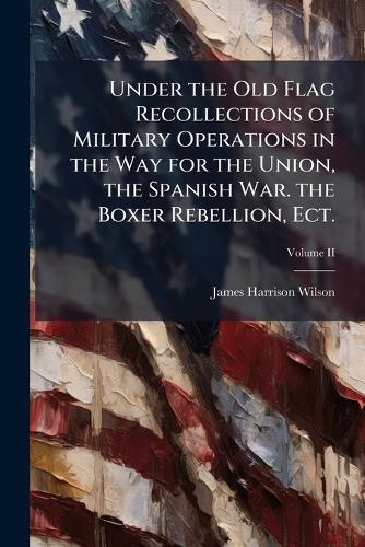 Under the Old Flag Recollections of Military Operations in the Way for cover