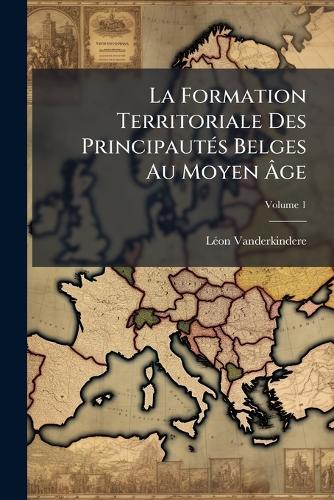La Formation Territoriale Des PrincipautÃ(c)s Belges Au Moyen Âg cover