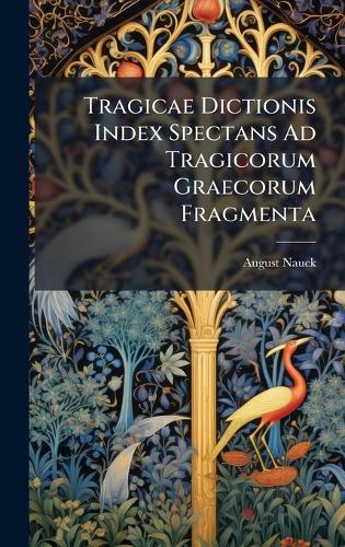 Tragicae Dictionis Index Spectans Ad Tragicorum Graecorum Fragmenta cover