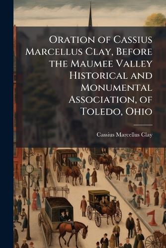 Oration of Cassius Marcellus Clay, Before the Maumee Valley Historical cover