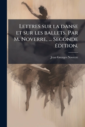 Lettres sur la danse et sur les ballets. Par M. Noverre, ... Seconde à cover