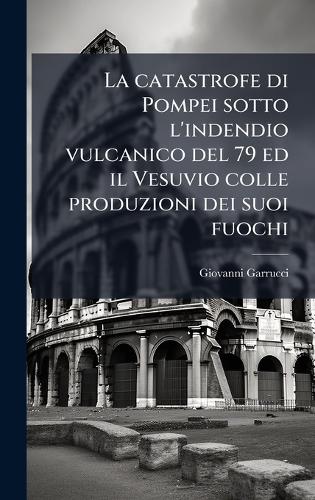 La catastrofe di Pompei sotto l'indendio vulcanico del 79 ed il Vesuvi cover