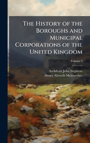 The History of the Boroughs and Municipal Corporations of the United K cover
