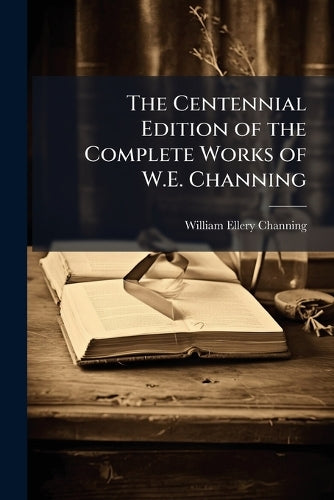 The Centennial Edition of the Complete Works of W.E. Channing cover