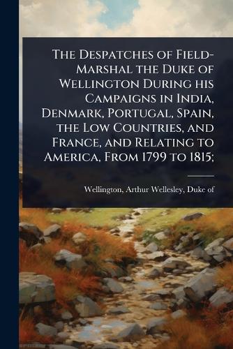 The Despatches of Field-Marshal the Duke of Wellington During his Camp cover