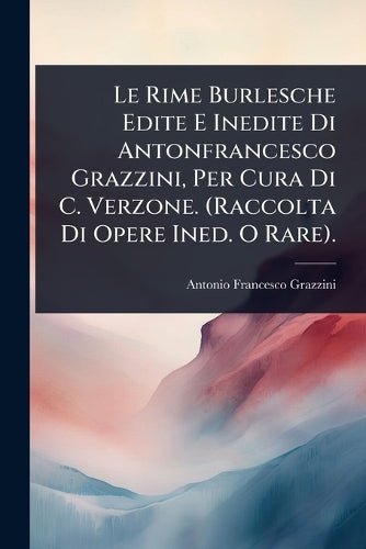 Le Rime Burlesche Edite E Inedite Di Antonfrancesco Grazzini, Per Cura cover