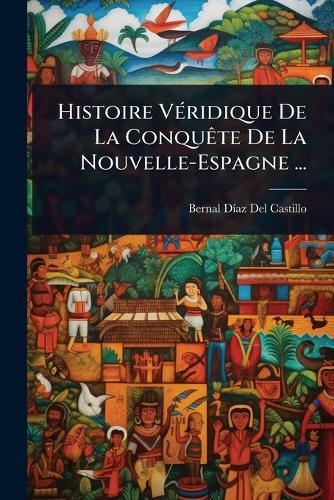 Histoire VÃ(c)ridique De La ConquÃate De La Nouvelle-Espagne ... cover