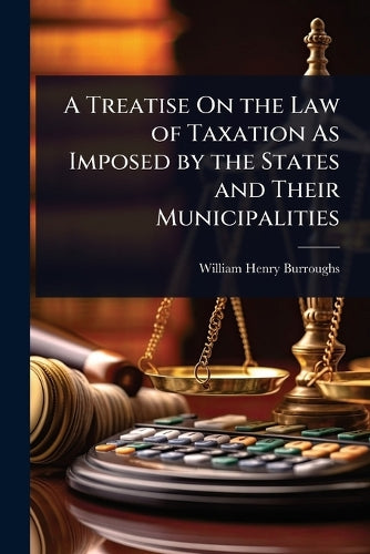 A Treatise On the Law of Taxation As Imposed by the States and Their M cover