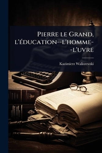 Pierre le Grand, l'Ã(c)ducation--l'homme--l'uvre cover