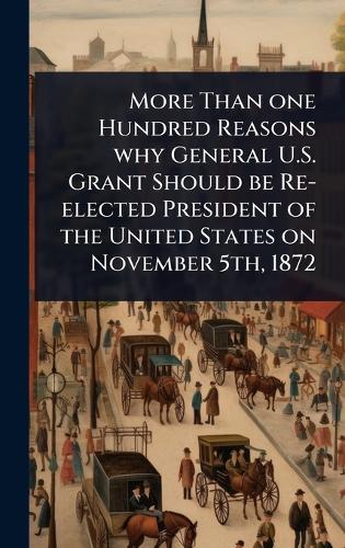 More Than one Hundred Reasons why General U.S. Grant Should be Re-elec cover