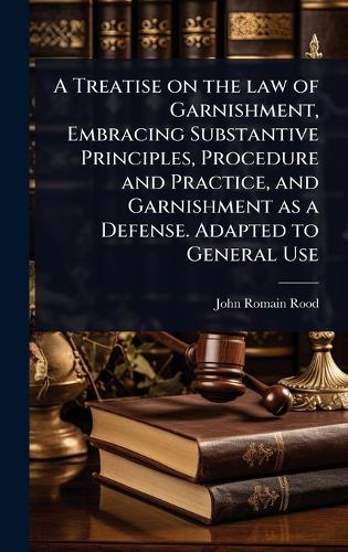A Treatise on the law of Garnishment, Embracing Substantive Principles cover