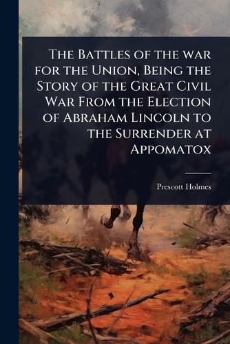 The Battles of the war for the Union, Being the Story of the Great Civ cover
