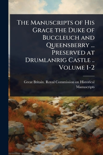 The Manuscripts of His Grace the Duke of Buccleuch and Queensberry ... cover